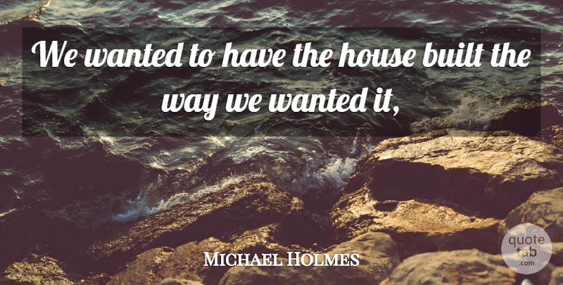 Michael Holmes Quote About Built, House: We Wanted To Have The...