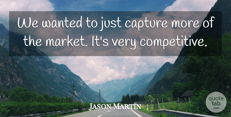 Jason Martin Quote About Capture: We Wanted To Just Capture...
