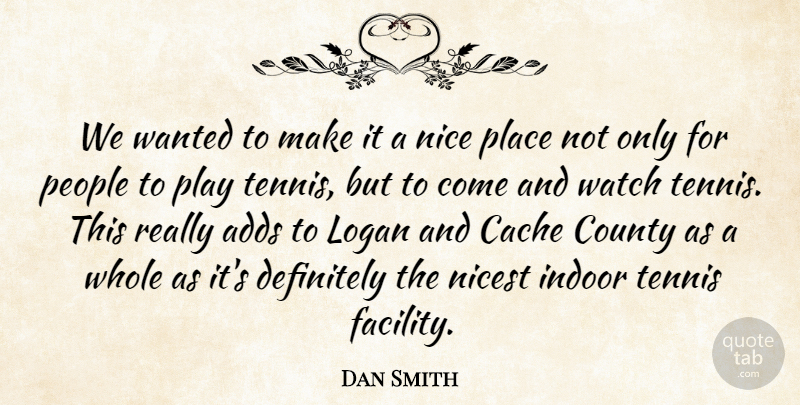 Dan Smith Quote About Adds, County, Definitely, Indoor, Nice: We Wanted To Make It...