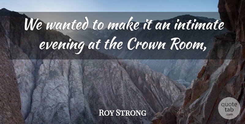 Roy Strong Quote About Crown, Evening, Intimate: We Wanted To Make It...