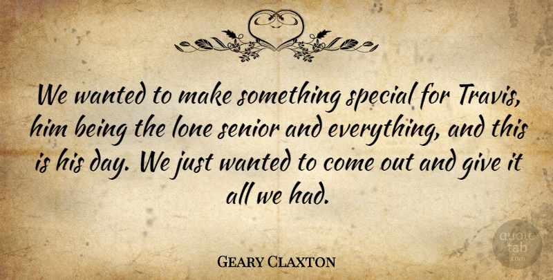 Geary Claxton Quote About Lone, Senior, Special: We Wanted To Make Something...