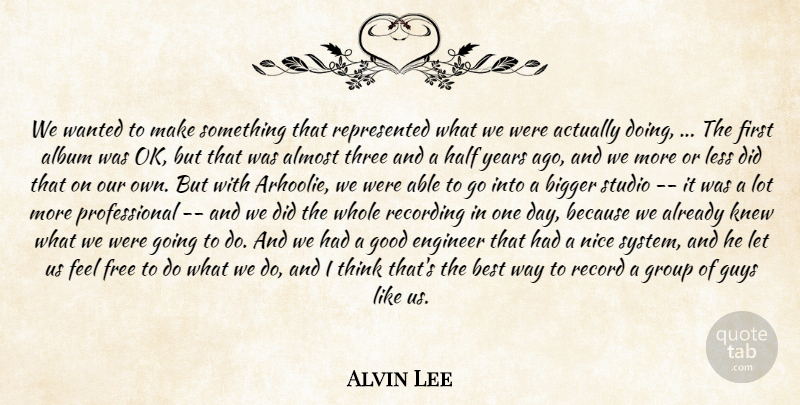 Alvin Lee Quote About Album, Almost, Best, Bigger, Engineer: We Wanted To Make Something...