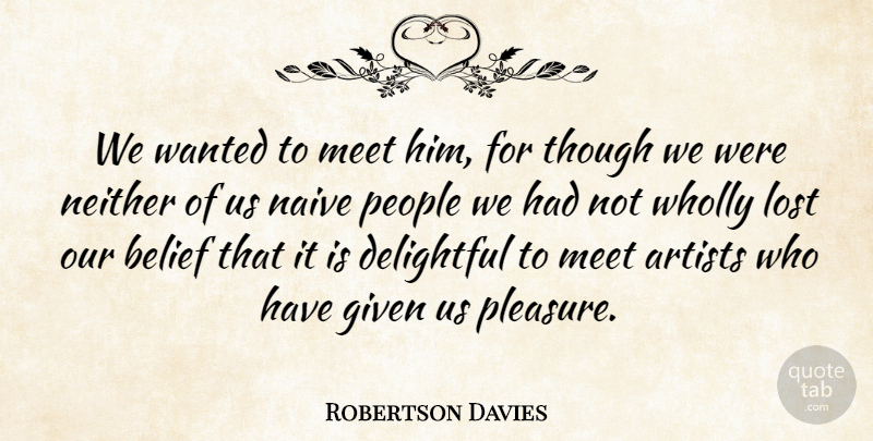 Robertson Davies Quote About Artists, Belief, Delightful, Given, Lost: We Wanted To Meet Him...