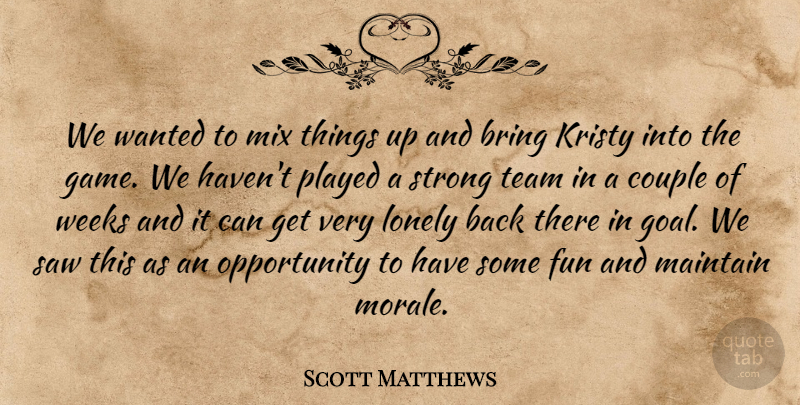 Scott Matthews Quote About Bring, Couple, Fun, Lonely, Maintain: We Wanted To Mix Things...