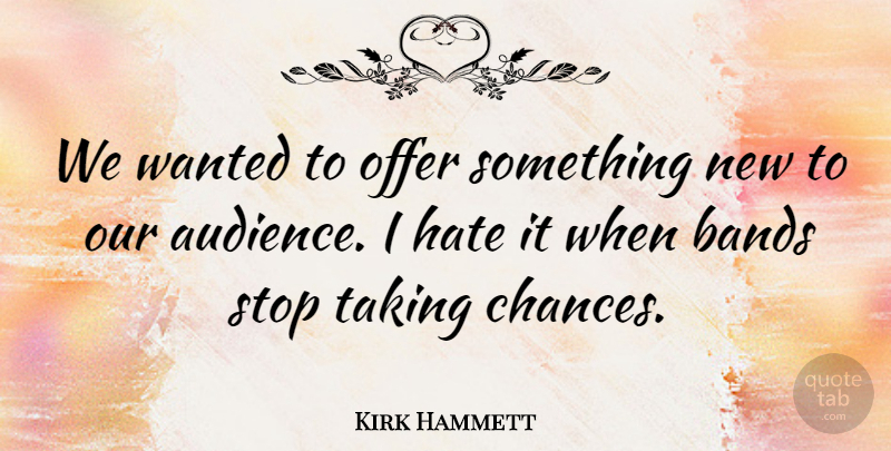 Kirk Hammett Quote About Hate, Band, Take A Chance: We Wanted To Offer Something...