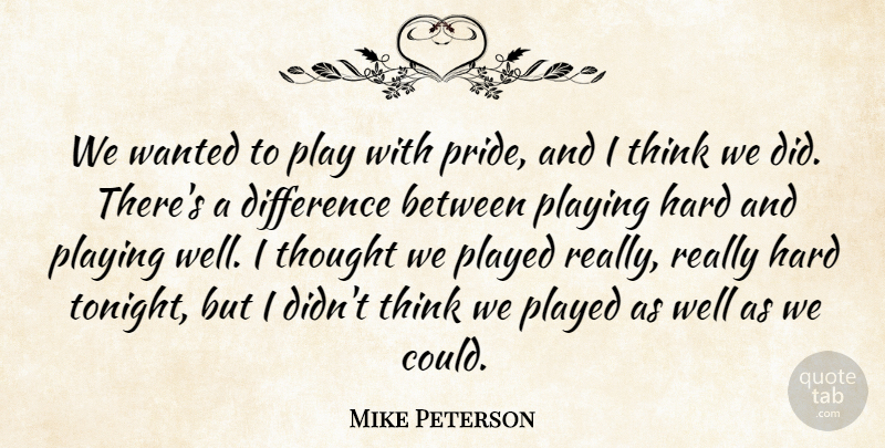 Mike Peterson Quote About Difference, Hard, Played, Playing: We Wanted To Play With...