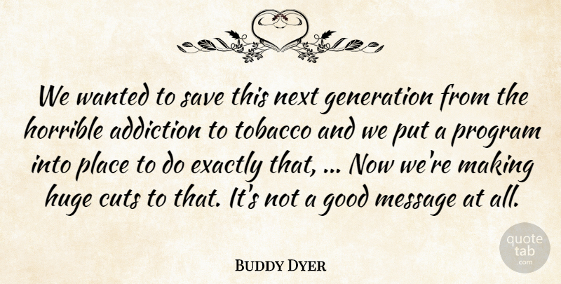 Buddy Dyer Quote About Addiction, Cuts, Exactly, Generation, Good: We Wanted To Save This...