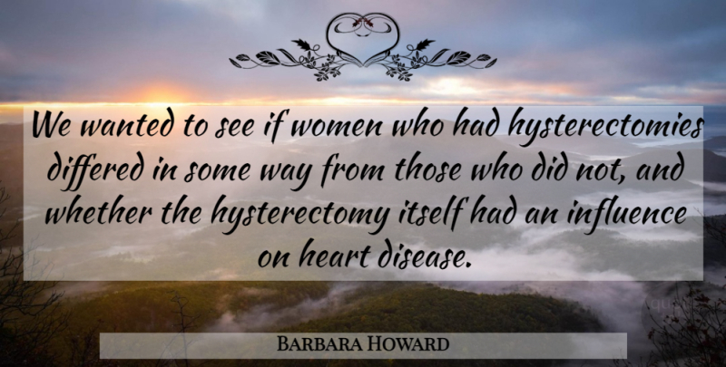 Barbara Howard Quote About Heart, Influence, Itself, Whether, Women: We Wanted To See If...