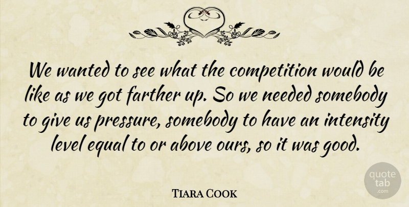Tiara Cook Quote About Above, Competition, Equal, Farther, Intensity: We Wanted To See What...
