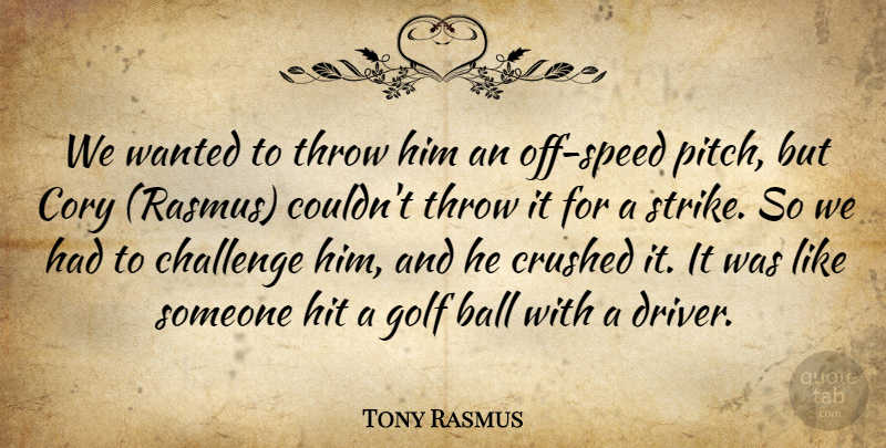 Tony Rasmus Quote About Ball, Challenge, Crushed, Golf, Hit: We Wanted To Throw Him...