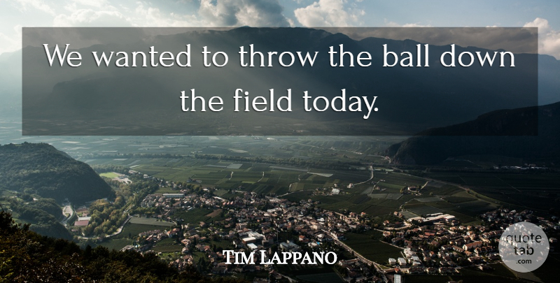 Tim Lappano Quote About Ball, Field, Throw: We Wanted To Throw The...