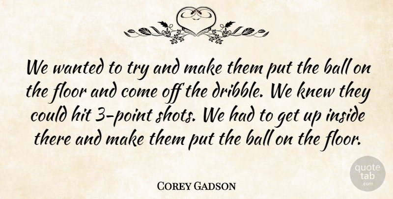 Corey Gadson Quote About Ball, Floor, Hit, Inside, Knew: We Wanted To Try And...