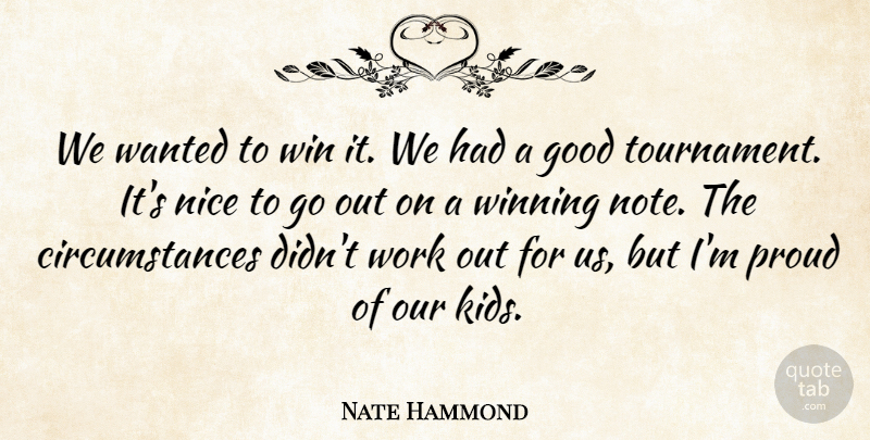 Nate Hammond Quote About Good, Nice, Proud, Win, Winning: We Wanted To Win It...