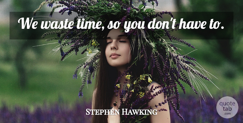 Stephen Hawking Quote About Waste, Wasting Time: We Waste Time So You...
