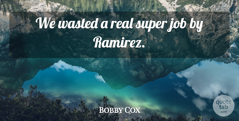 Bobby Cox Quote About Job, Super, Wasted: We Wasted A Real Super...