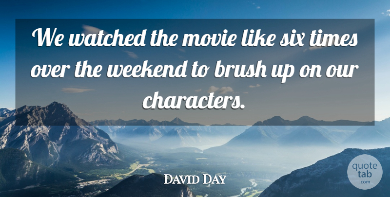David Day Quote About Brush, Six, Watched, Weekend: We Watched The Movie Like...