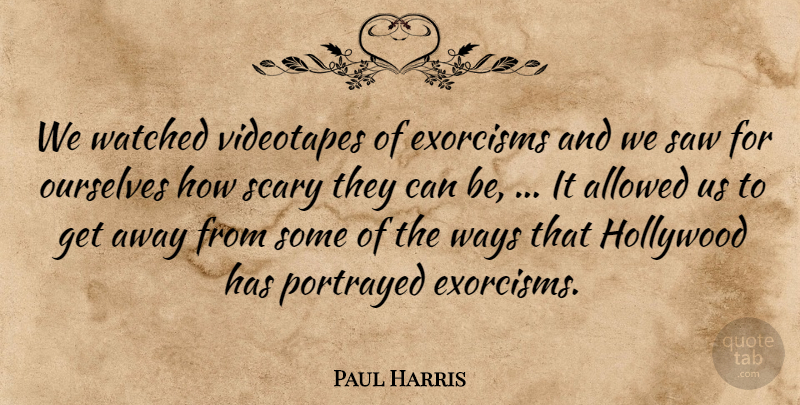 Paul Harris Quote About Allowed, Hollywood, Ourselves, Portrayed, Saw: We Watched Videotapes Of Exorcisms...