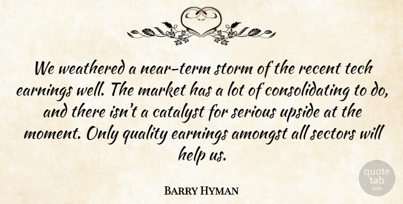 Barry Hyman Quote About Amongst, Catalyst, Earnings, Help, Market: We Weathered A Near Term...