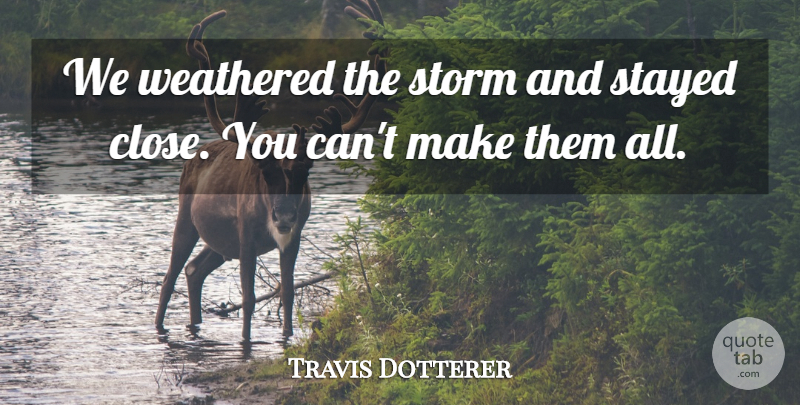 Travis Dotterer Quote About Stayed, Storm, Weathered: We Weathered The Storm And...
