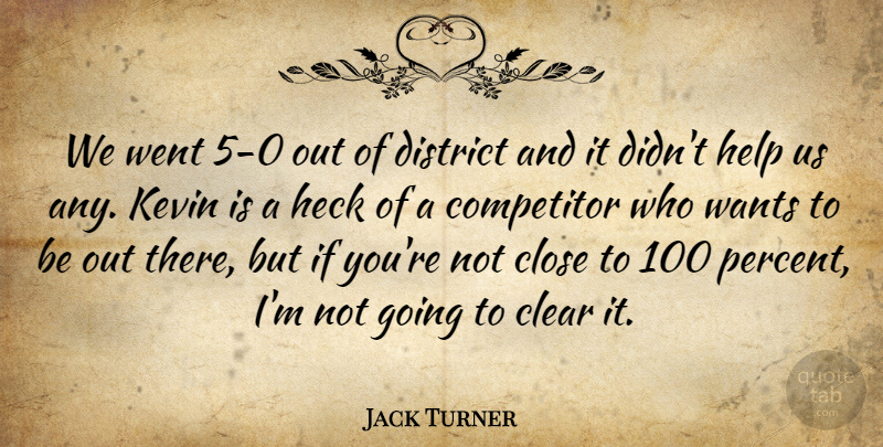 Jack Turner Quote About Clear, Close, Competitor, District, Heck: We Went 5 0 Out...