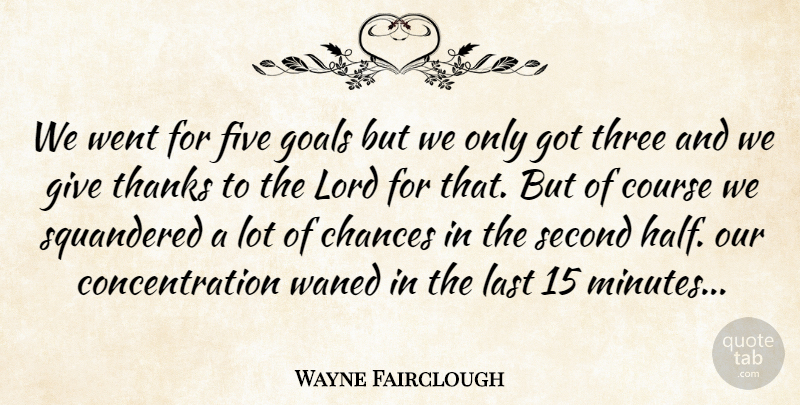 Wayne Fairclough Quote About Chances, Concentration, Course, Five, Goals: We Went For Five Goals...