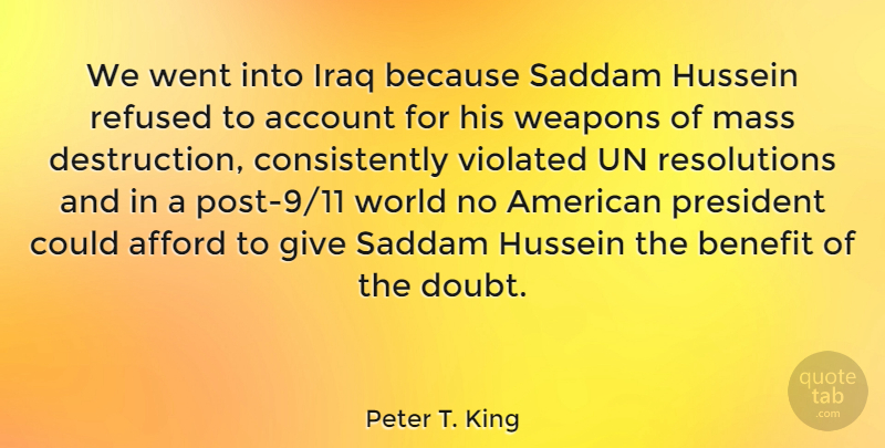 Peter T. King Quote About Account, Afford, Benefit, Hussein, Iraq: We Went Into Iraq Because...