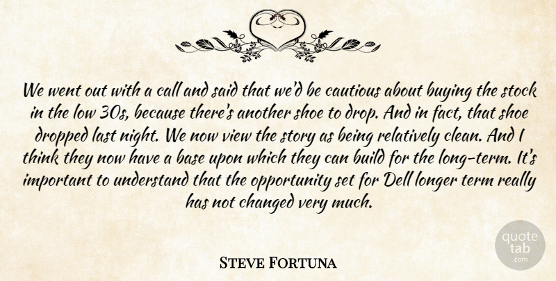 Steve Fortuna Quote About Base, Build, Buying, Call, Cautious: We Went Out With A...