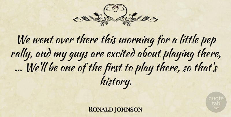 Ronald Johnson Quote About Excited, Guys, Morning, Playing: We Went Over There This...