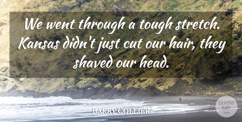 Barry Collier Quote About Cut, Kansas, Shaved, Tough: We Went Through A Tough...