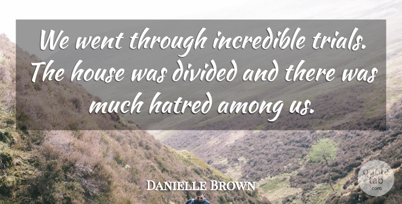 Danielle Brown Quote About Among, Divided, Hatred, House, Incredible: We Went Through Incredible Trials...