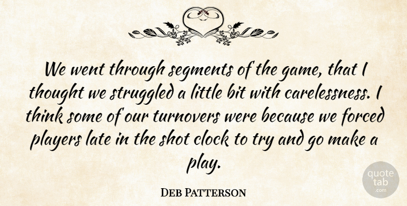 Deb Patterson Quote About Bit, Clock, Forced, Late, Players: We Went Through Segments Of...