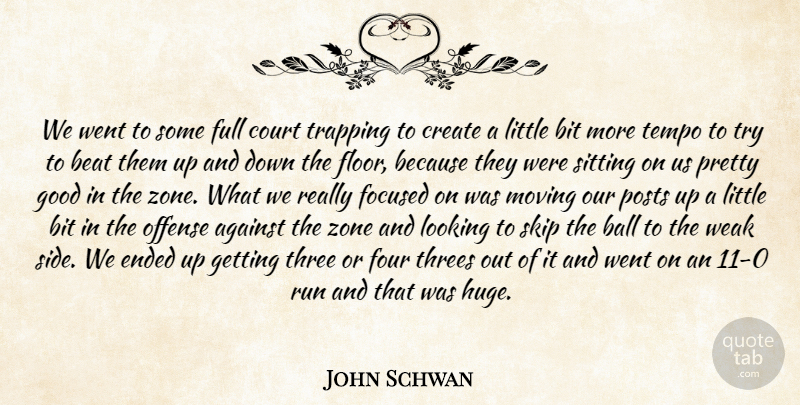 John Schwan Quote About Against, Ball, Beat, Bit, Court: We Went To Some Full...