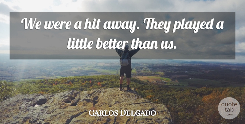 Carlos Delgado Quote About Hit, Played: We Were A Hit Away...
