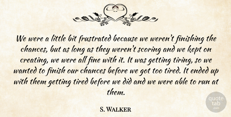 S. Walker Quote About Bit, Chances, Ended, Fine, Finish: We Were A Little Bit...