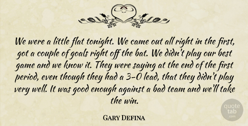 Gary Defina Quote About Against, Bad, Best, Came, Couple: We Were A Little Flat...