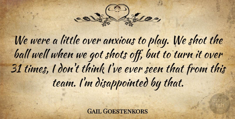 Gail Goestenkors Quote About Anxious, Ball, Seen, Shot, Shots: We Were A Little Over...