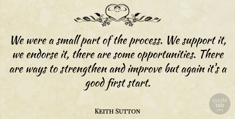 Keith Sutton Quote About Again, Endorse, Good, Improve, Small: We Were A Small Part...