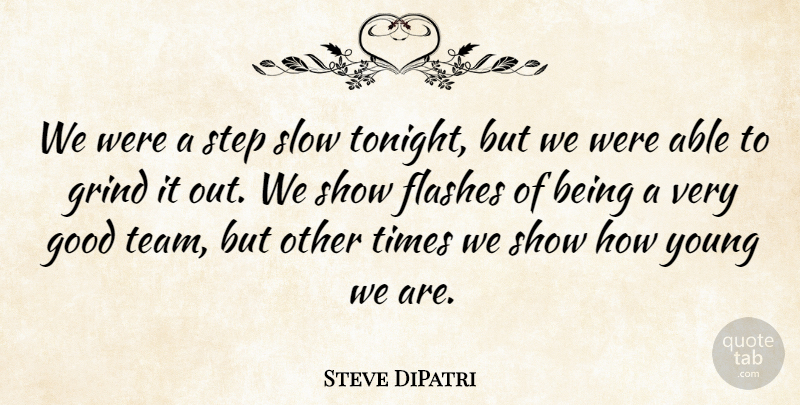 Steve DiPatri Quote About Flashes, Good, Grind, Slow, Step: We Were A Step Slow...
