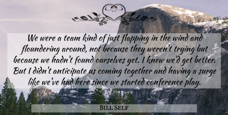 Bill Self Quote About Anticipate, Coming, Conference, Found, Knew: We Were A Team Kind...