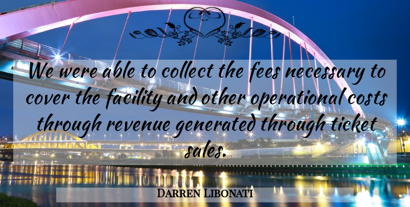 Darren Libonati Quote About Collect, Costs, Cover, Facility, Necessary: We Were Able To Collect...