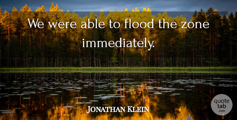 Jonathan Klein Quote About undefined: We Were Able To Flood...