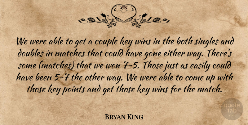 Bryan King Quote About Both, Couple, Doubles, Easily, Either: We Were Able To Get...