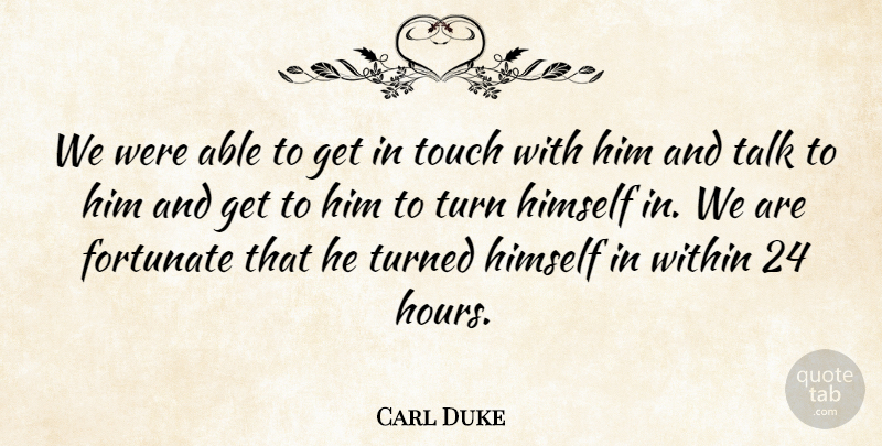 Carl Duke Quote About Fortunate, Himself, Talk, Touch, Turn: We Were Able To Get...