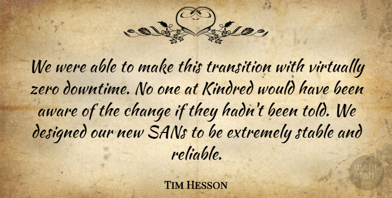 Tim Hesson Quote About Aware, Change, Designed, Extremely, Kindred: We Were Able To Make...