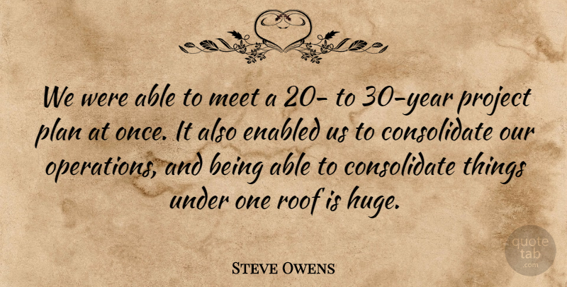 Steve Owens Quote About Meet, Plan, Project, Roof: We Were Able To Meet...