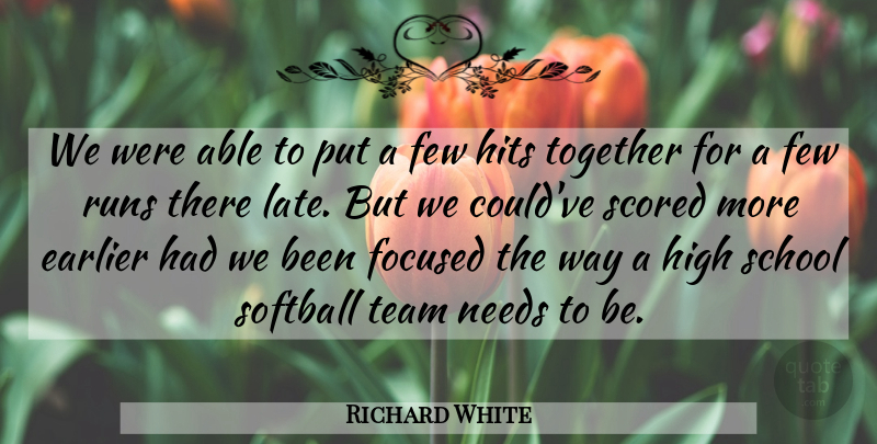 Richard White Quote About Earlier, Few, Focused, High, Hits: We Were Able To Put...
