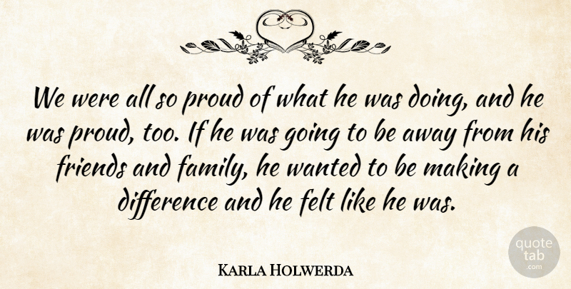 Karla Holwerda Quote About Difference, Felt, Proud: We Were All So Proud...