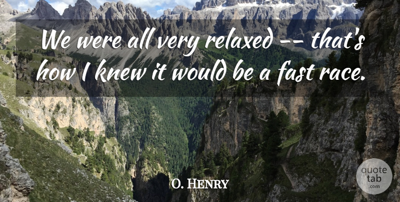O. Henry Quote About Fast, Knew, Race, Relaxed: We Were All Very Relaxed...