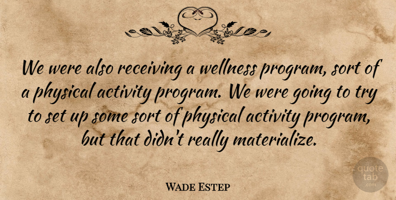 Wade Estep Quote About Activity, Physical, Receiving, Sort, Wellness: We Were Also Receiving A...