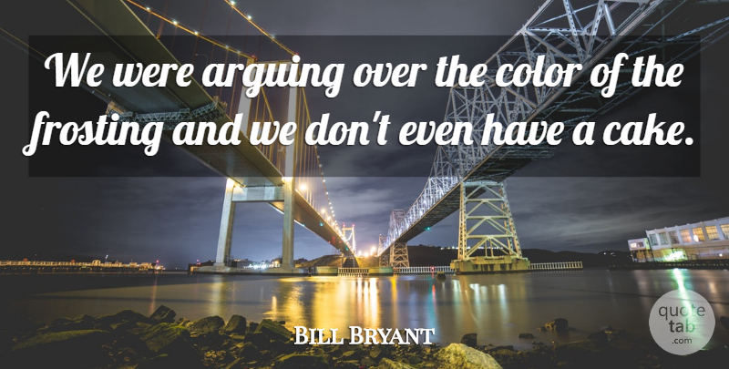 Bill Bryant Quote About Arguing, Color: We Were Arguing Over The...
